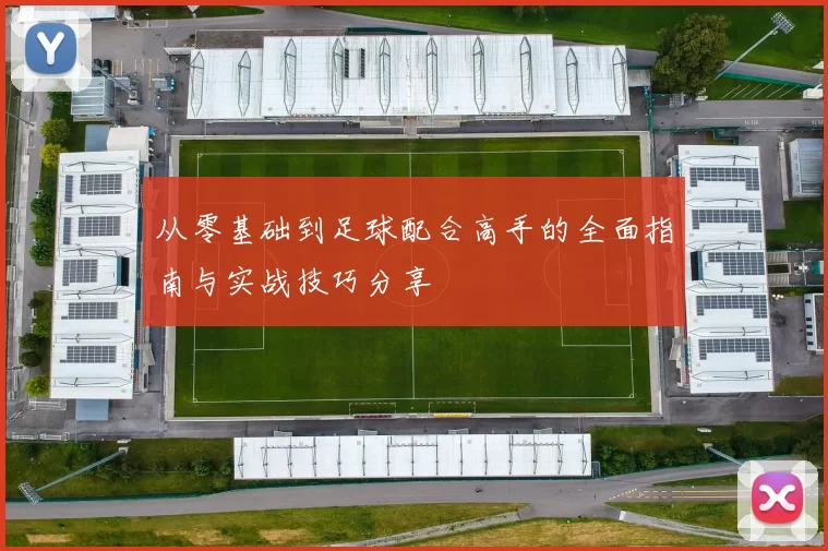 从零基础到足球配合高手的全面指南与实战技巧分享